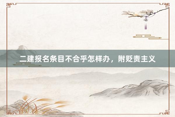 二建报名条目不合乎怎样办，附贬责主义