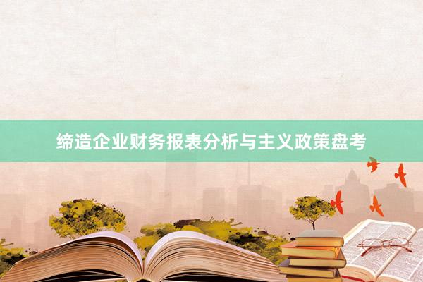 缔造企业财务报表分析与主义政策盘考
