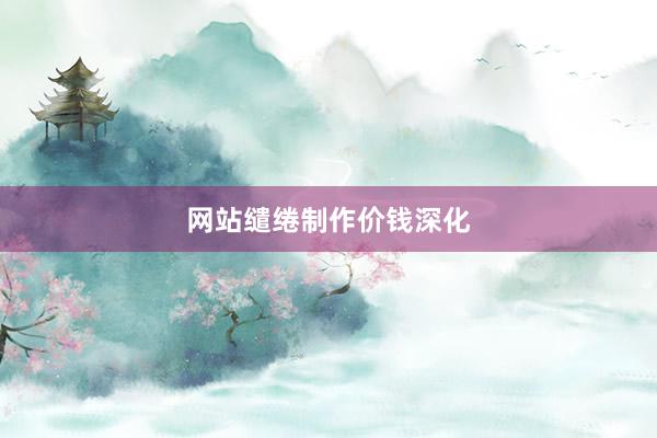 网站缱绻制作价钱深化