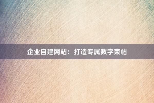 企业自建网站：打造专属数字柬帖