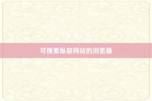 可搜索纵容网站的浏览器