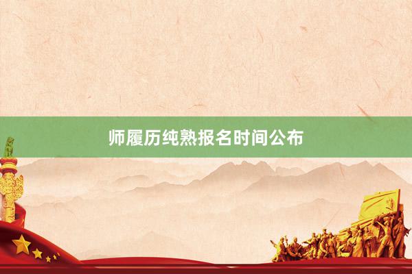 师履历纯熟报名时间公布