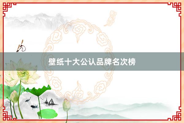 壁纸十大公认品牌名次榜