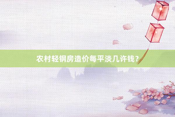农村轻钢房造价每平淡几许钱？