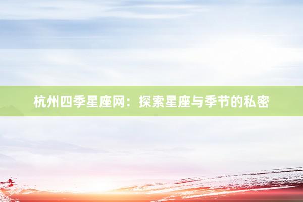杭州四季星座网：探索星座与季节的私密