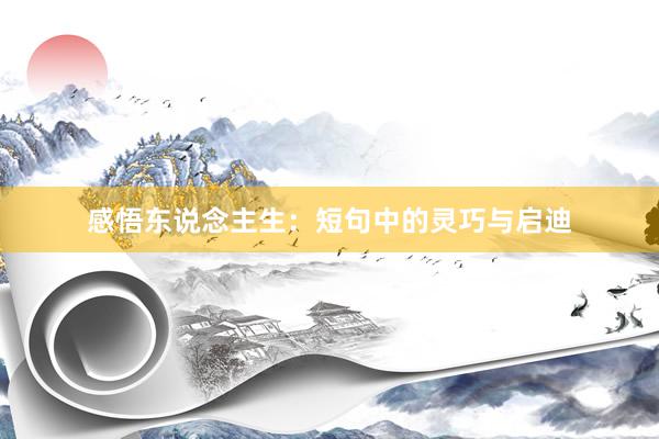 感悟东说念主生：短句中的灵巧与启迪