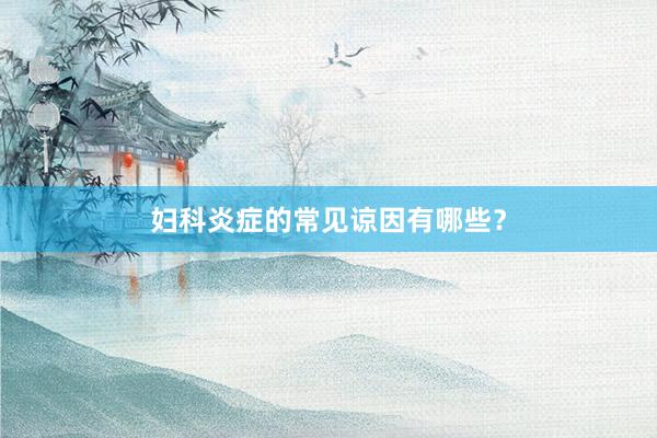 妇科炎症的常见谅因有哪些？