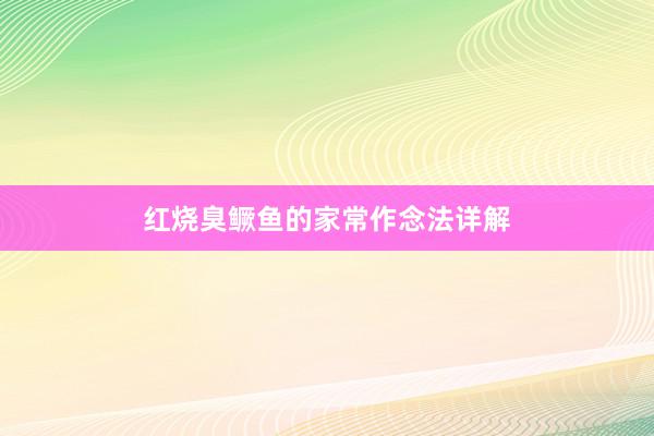 红烧臭鳜鱼的家常作念法详解
