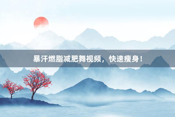 暴汗燃脂减肥舞视频，快速瘦身！